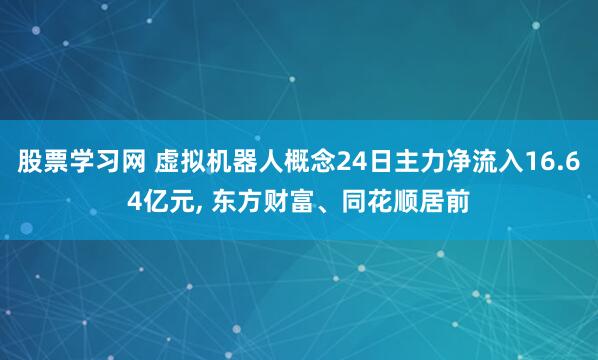 股票学习网 虚拟机器人概念24日主力净流入16.64亿元, 东方财富、同花顺居前