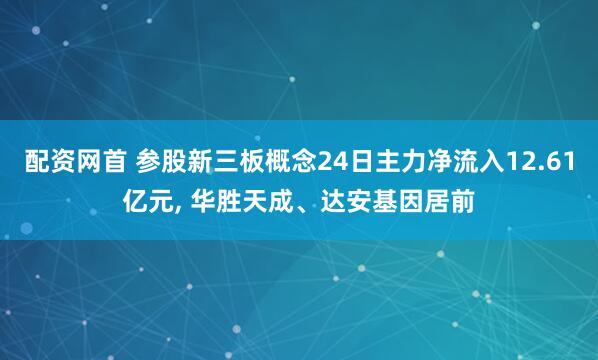配资网首 参股新三板概念24日主力净流入12.61亿元, 华胜天成、达安基因居前