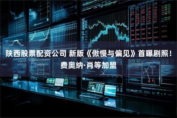 陕西股票配资公司 新版《傲慢与偏见》首曝剧照！费奥纳·肖等加盟