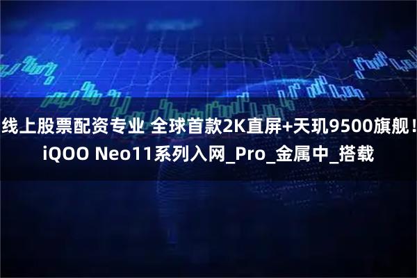 线上股票配资专业 全球首款2K直屏+天玑9500旗舰！iQOO Neo11系列入网_Pro_金属中_搭载