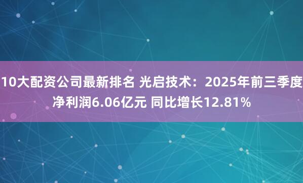 10大配资公司最新排名 光启技术：2025年前三季度净利润6.06亿元 同比增长12.81%